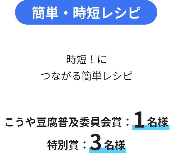 2025Smr-simple 簡単・時短レシピ 時短!につながる簡単レシピ こうや豆腐普及委員会賞:1名様 特別賞:3名様