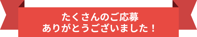 たくさんのご応募ありがとうございました！